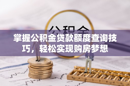 绥棱掌握公积金贷款额度查询技巧，轻松实现购房梦想