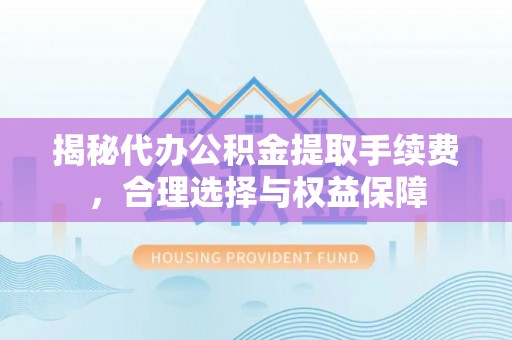 绥棱揭秘代办公积金提取手续费，合理选择与权益保障
