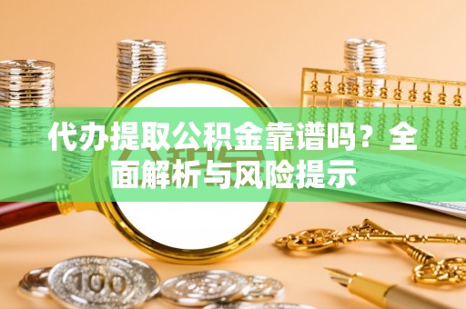 绥棱代办提取公积金靠谱吗？全面解析与风险提示