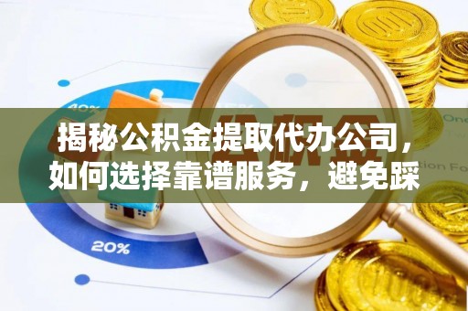 绥棱揭秘公积金提取代办公司，如何选择靠谱服务，避免踩坑？