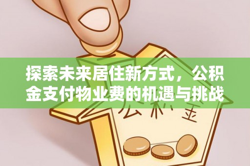 绥棱探索未来居住新方式，公积金支付物业费的机遇与挑战