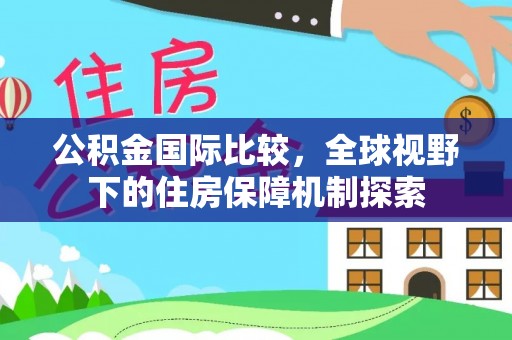 绥棱公积金国际比较，全球视野下的住房保障机制探索