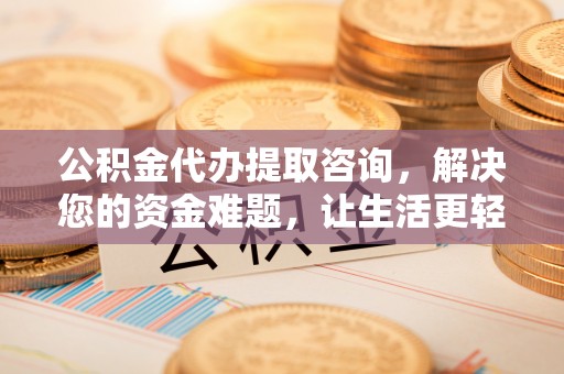 绥棱公积金代办提取咨询，解决您的资金难题，让生活更轻松