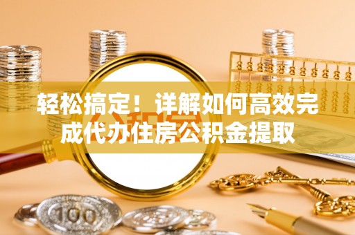 绥棱轻松搞定！详解如何高效完成代办住房公积金提取