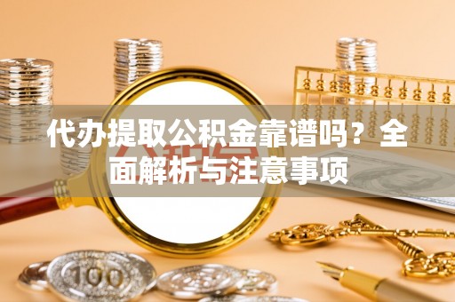 绥棱代办提取公积金靠谱吗？全面解析与注意事项