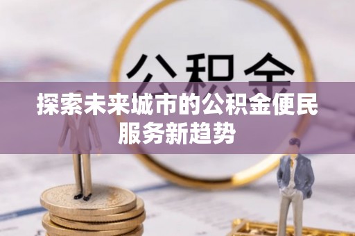 绥棱探索未来城市的公积金便民服务新趋势