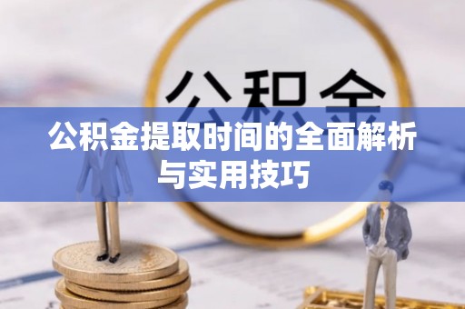 绥棱公积金提取时间的全面解析与实用技巧