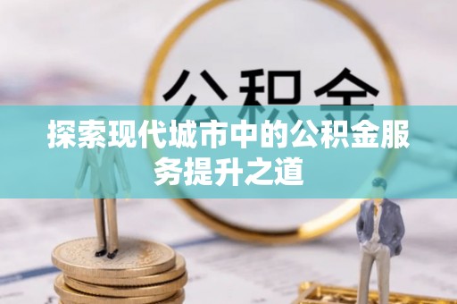 绥棱探索现代城市中的公积金服务提升之道